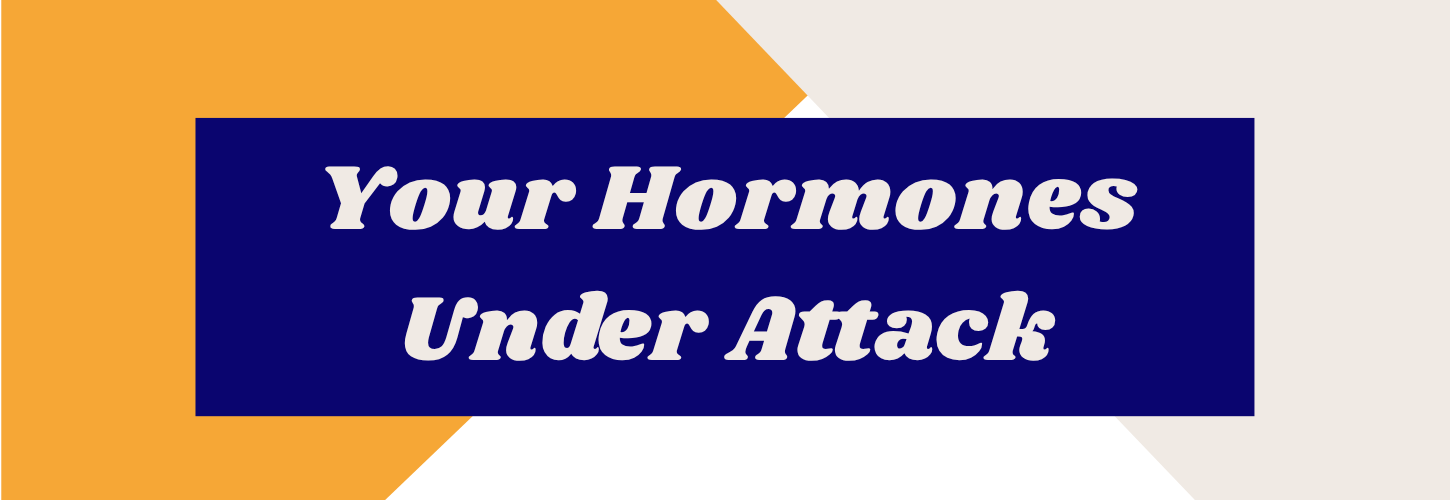 YOUR HORMONES UNDER ATTACK