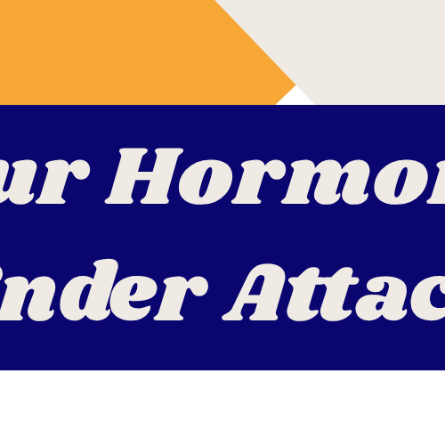 YOUR HORMONES UNDER ATTACK